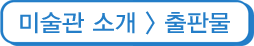 미술관 소개 > 출판물