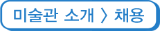 미술관 소개 > 채용